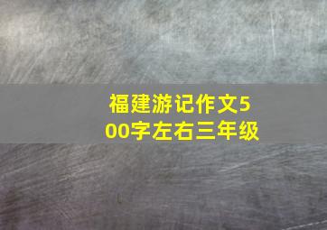 福建游记作文500字左右三年级