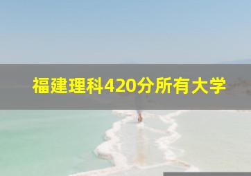 福建理科420分所有大学