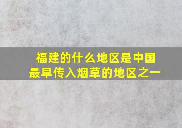 福建的什么地区是中国最早传入烟草的地区之一