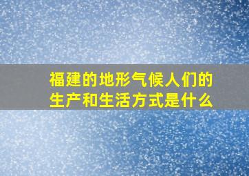 福建的地形气候人们的生产和生活方式是什么