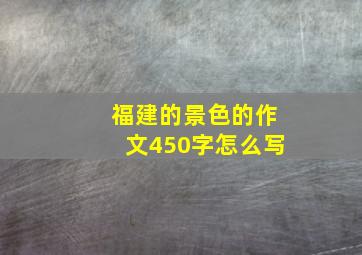 福建的景色的作文450字怎么写