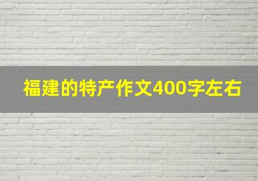 福建的特产作文400字左右