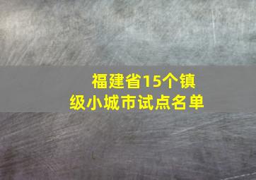 福建省15个镇级小城市试点名单