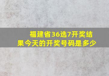 福建省36选7开奖结果今天的开奖号码是多少