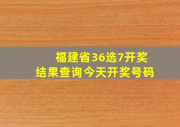 福建省36选7开奖结果查询今天开奖号码