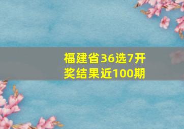 福建省36选7开奖结果近100期