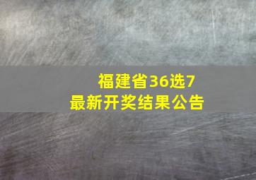 福建省36选7最新开奖结果公告