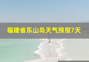 福建省东山岛天气预报7天