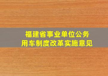 福建省事业单位公务用车制度改革实施意见