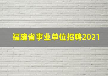 福建省事业单位招聘2021