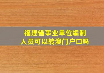 福建省事业单位编制人员可以转澳门户口吗