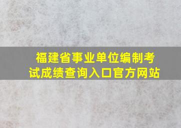 福建省事业单位编制考试成绩查询入口官方网站