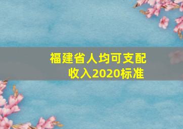 福建省人均可支配收入2020标准