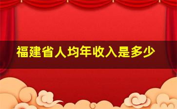 福建省人均年收入是多少