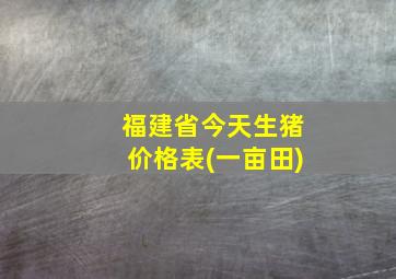 福建省今天生猪价格表(一亩田)