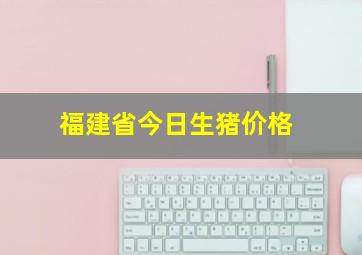 福建省今日生猪价格