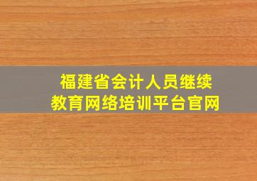 福建省会计人员继续教育网络培训平台官网