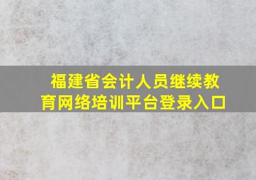 福建省会计人员继续教育网络培训平台登录入口