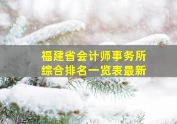 福建省会计师事务所综合排名一览表最新