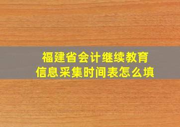 福建省会计继续教育信息采集时间表怎么填