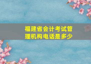 福建省会计考试管理机构电话是多少