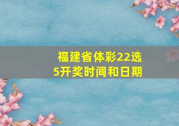 福建省体彩22选5开奖时间和日期