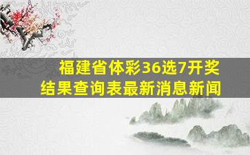 福建省体彩36选7开奖结果查询表最新消息新闻