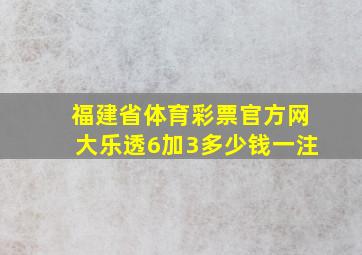 福建省体育彩票官方网大乐透6加3多少钱一注