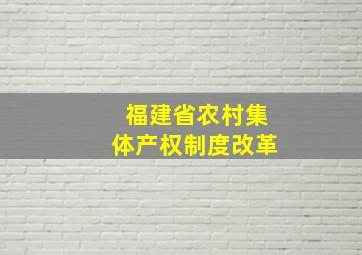 福建省农村集体产权制度改革