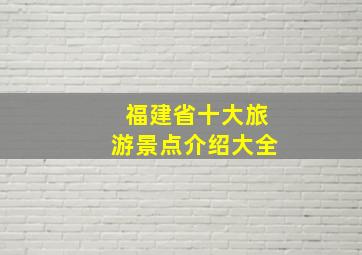 福建省十大旅游景点介绍大全