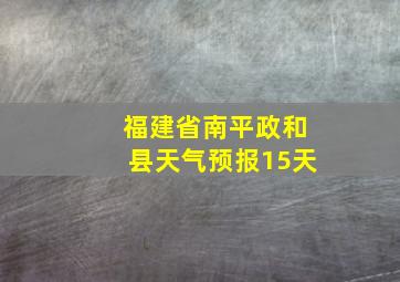 福建省南平政和县天气预报15天