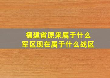 福建省原来属于什么军区现在属于什么战区