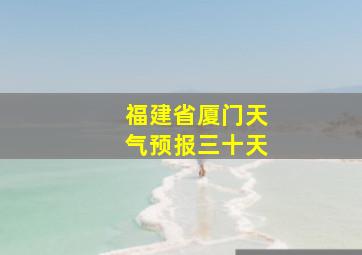 福建省厦门天气预报三十天