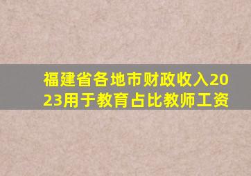 福建省各地市财政收入2023用于教育占比教师工资