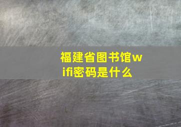 福建省图书馆wifi密码是什么