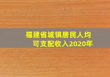 福建省城镇居民人均可支配收入2020年