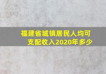 福建省城镇居民人均可支配收入2020年多少