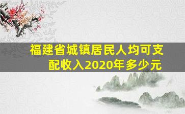 福建省城镇居民人均可支配收入2020年多少元