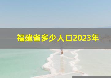 福建省多少人口2023年