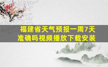 福建省天气预报一周7天准确吗视频播放下载安装