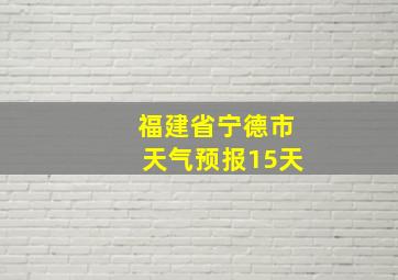 福建省宁德市天气预报15天