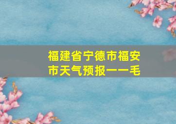 福建省宁德市福安市天气预报一一毛