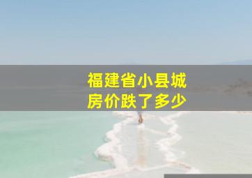 福建省小县城房价跌了多少