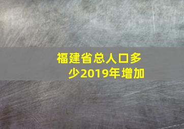 福建省总人口多少2019年增加