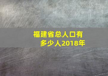 福建省总人口有多少人2018年