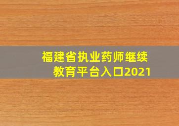 福建省执业药师继续教育平台入口2021