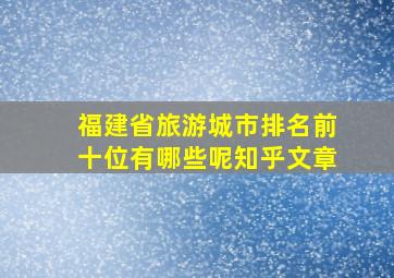 福建省旅游城市排名前十位有哪些呢知乎文章