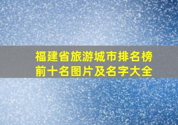 福建省旅游城市排名榜前十名图片及名字大全