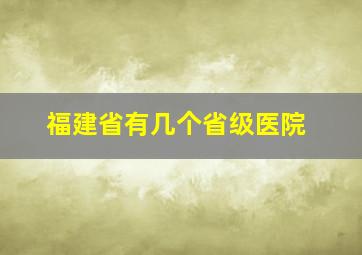 福建省有几个省级医院