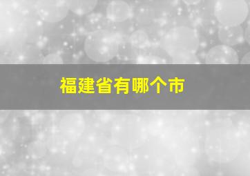 福建省有哪个市